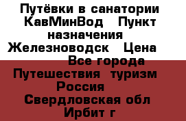 Путёвки в санатории КавМинВод › Пункт назначения ­ Железноводск › Цена ­ 2 000 - Все города Путешествия, туризм » Россия   . Свердловская обл.,Ирбит г.
